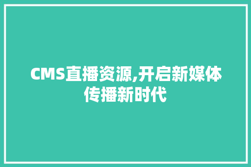 CMS直播资源,开启新媒体传播新时代