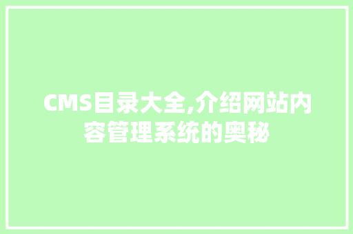 CMS目录大全,介绍网站内容管理系统的奥秘 神马SEO