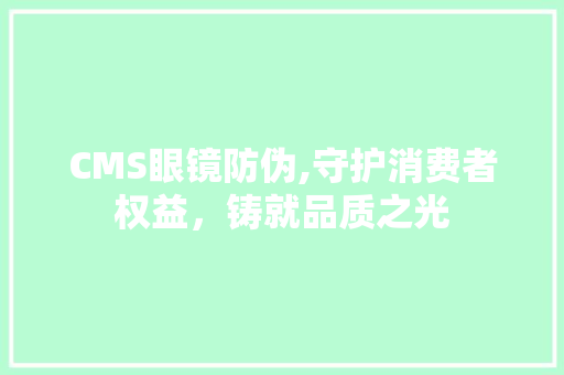 CMS眼镜防伪,守护消费者权益，铸就品质之光