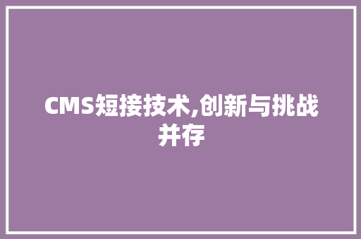 CMS短接技术,创新与挑战并存
