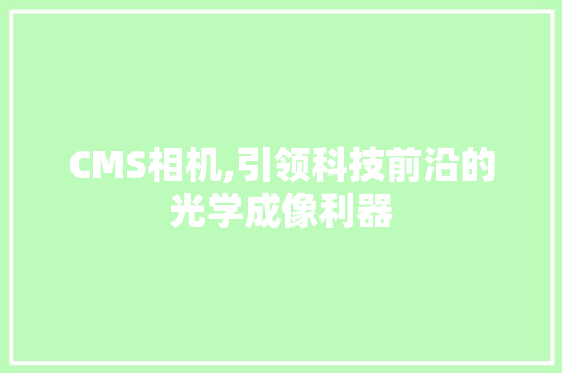 CMS相机,引领科技前沿的光学成像利器 SEO关键词