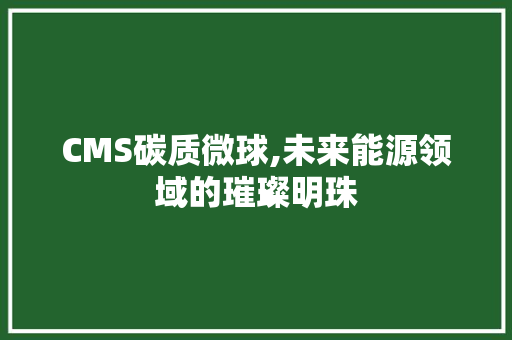 CMS碳质微球,未来能源领域的璀璨明珠