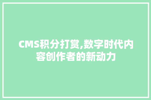 CMS积分打赏,数字时代内容创作者的新动力 网站建设公司