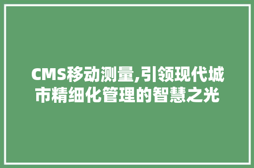 CMS移动测量,引领现代城市精细化管理的智慧之光 SEO关键词 CMS移动测量,引领现代城市精细化管理的智慧之光 SEO关键词