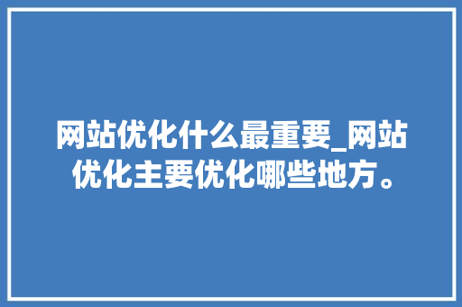 网站优化什么最重要_网站优化主要优化哪些地方。