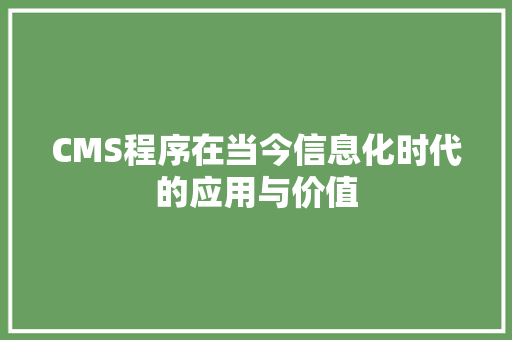 CMS程序在当今信息化时代的应用与价值