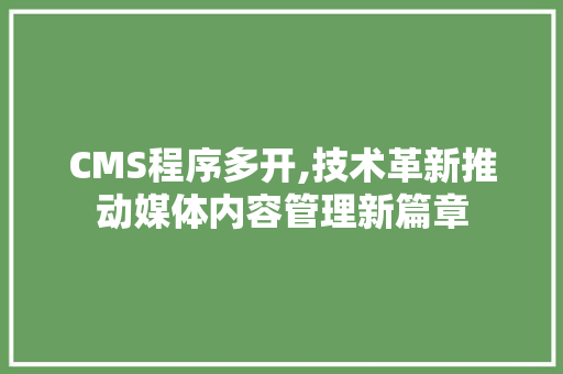 CMS程序多开,技术革新推动媒体内容管理新篇章