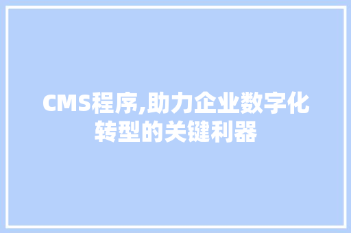 CMS程序,助力企业数字化转型的关键利器 神马SEO