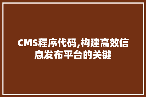 CMS程序代码,构建高效信息发布平台的关键