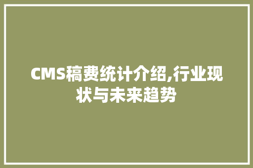 CMS稿费统计介绍,行业现状与未来趋势 网站建设公司