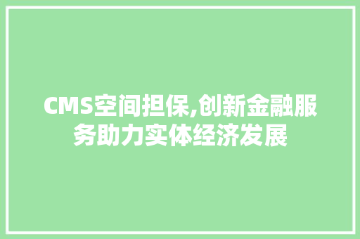 CMS空间担保,创新金融服务助力实体经济发展 SEO关键词