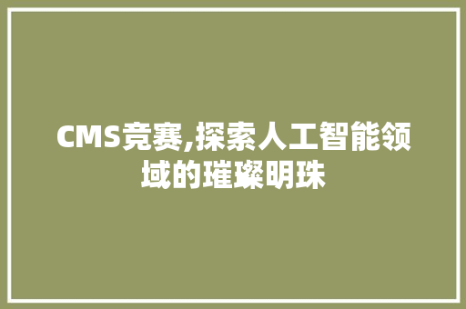 CMS竞赛,探索人工智能领域的璀璨明珠 SEO关键词 CMS竞赛,探索人工智能领域的璀璨明珠 SEO关键词