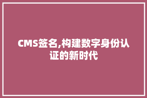 CMS签名,构建数字身份认证的新时代