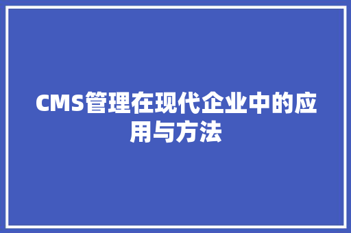 CMS管理在现代企业中的应用与方法 搜狗SEO