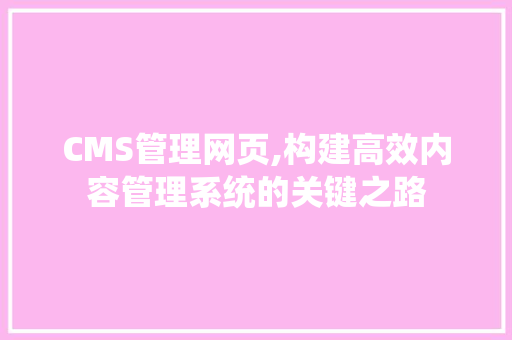CMS管理网页,构建高效内容管理系统的关键之路 必应SEO