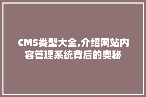 CMS类型大全,介绍网站内容管理系统背后的奥秘 搜狗SEO CMS类型大全,介绍网站内容管理系统背后的奥秘 搜狗SEO