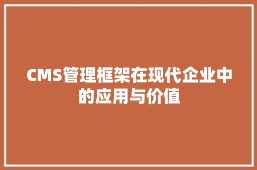 CMS管理框架在现代企业中的应用与价值 百度SEO