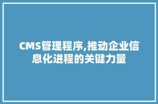 CMS管理程序,推动企业信息化进程的关键力量 必应SEO