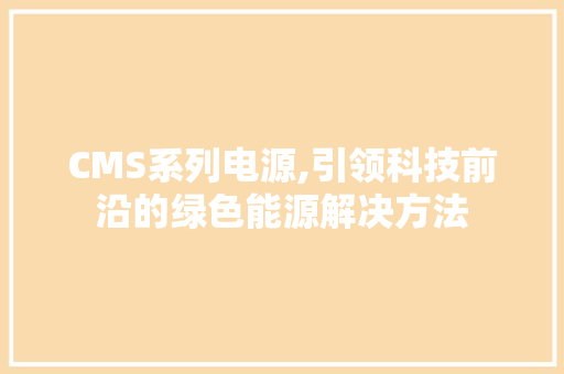 CMS系列电源,引领科技前沿的绿色能源解决方法