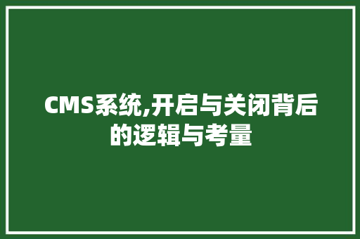 CMS系统,开启与关闭背后的逻辑与考量