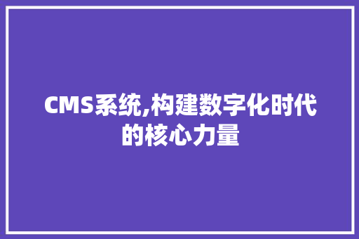 CMS系统,构建数字化时代的核心力量 神马SEO