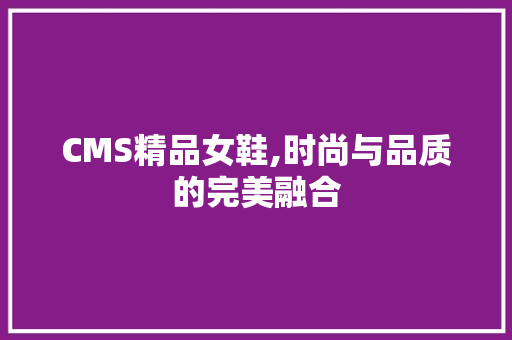 CMS精品女鞋,时尚与品质的完美融合