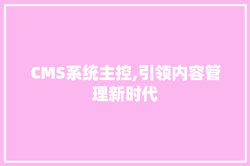 CMS系统主控,引领内容管理新时代 百度SEO
