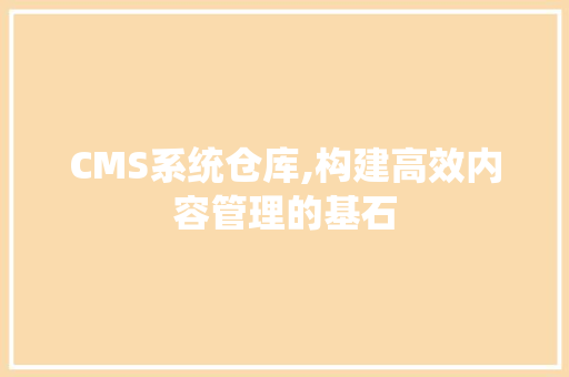 CMS系统仓库,构建高效内容管理的基石 必应SEO CMS系统仓库,构建高效内容管理的基石 必应SEO