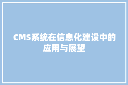 CMS系统在信息化建设中的应用与展望 SEO关键词