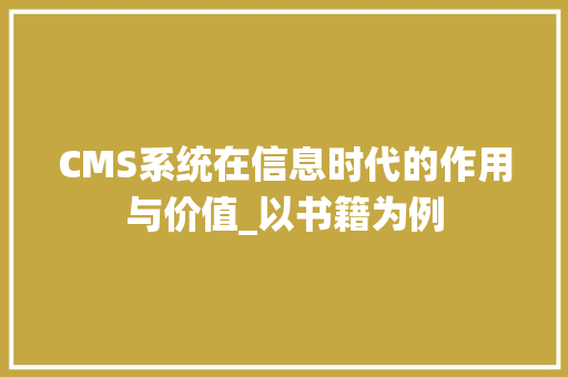 CMS系统在信息时代的作用与价值_以书籍为例
