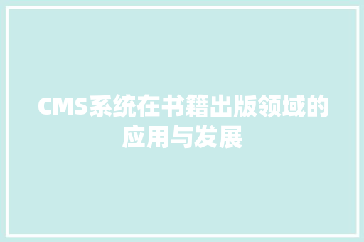 CMS系统在书籍出版领域的应用与发展