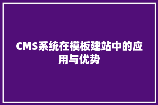 CMS系统在模板建站中的应用与优势 SEO关键词