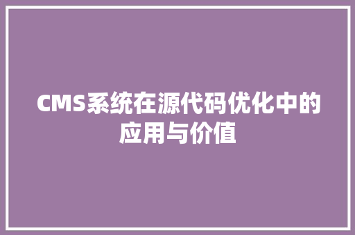 CMS系统在源代码优化中的应用与价值 百度SEO