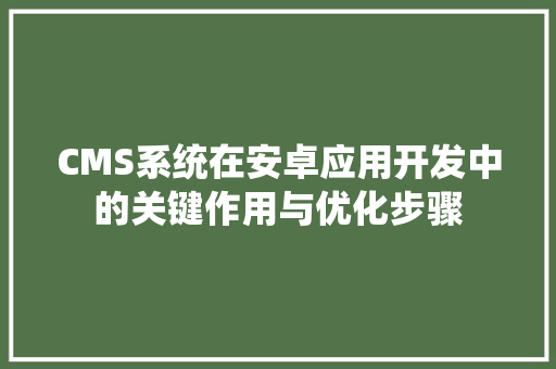 CMS系统在安卓应用开发中的关键作用与优化步骤 必应SEO