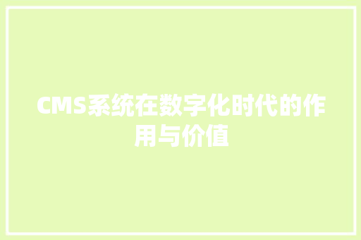 CMS系统在数字化时代的作用与价值 神马SEO