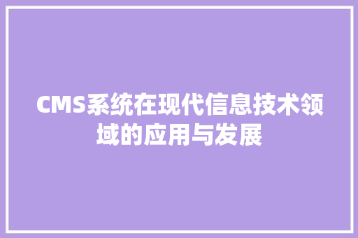 CMS系统在现代信息技术领域的应用与发展 搜狗SEO