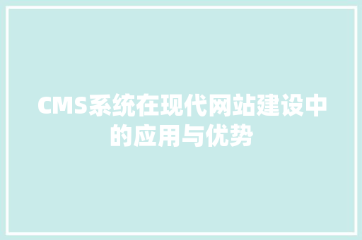 CMS系统在现代网站建设中的应用与优势 SEO关键词