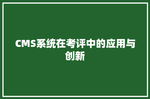CMS系统在考评中的应用与创新 必应SEO