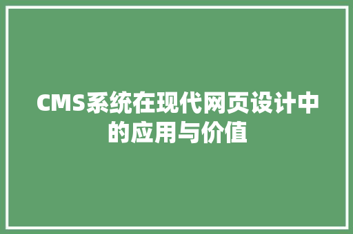 CMS系统在现代网页设计中的应用与价值 网站建设公司
