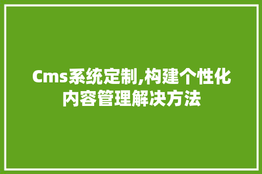Cms系统定制,构建个性化内容管理解决方法 搜狗SEO