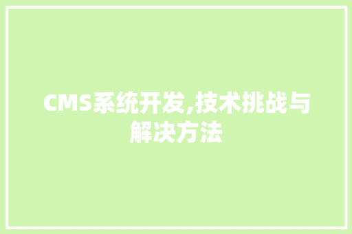 CMS系统开发,技术挑战与解决方法 搜狗SEO