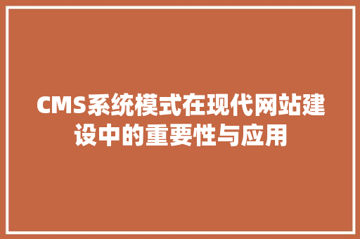 CMS系统模式在现代网站建设中的重要性与应用 SEO关键词