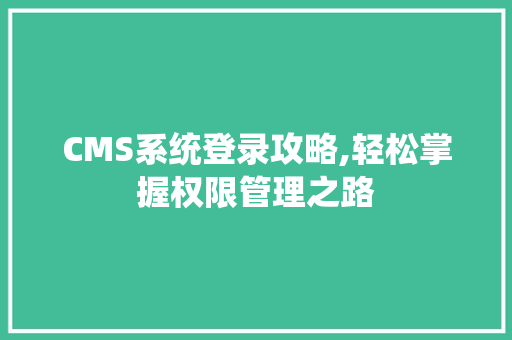 CMS系统登录攻略,轻松掌握权限管理之路