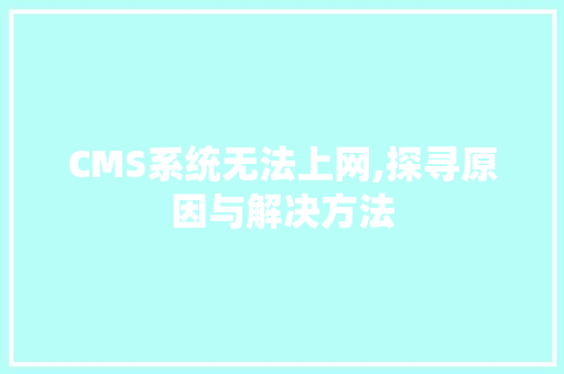 CMS系统无法上网,探寻原因与解决方法