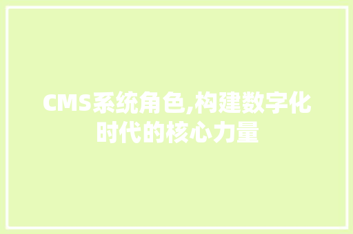 CMS系统角色,构建数字化时代的核心力量 百度SEO
