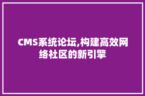 CMS系统论坛,构建高效网络社区的新引擎 百度SEO