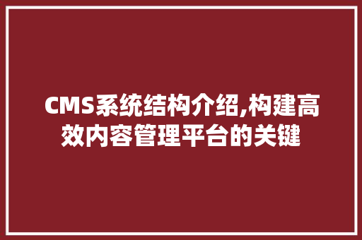 CMS系统结构介绍,构建高效内容管理平台的关键