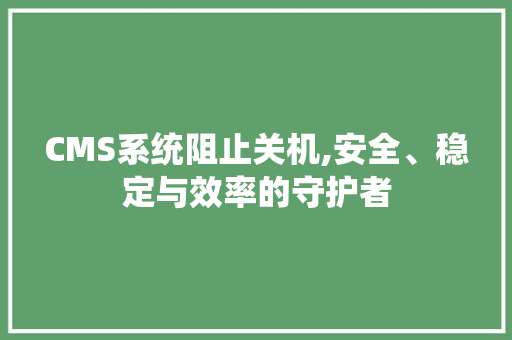 CMS系统阻止关机,安全、稳定与效率的守护者 百度SEO CMS系统阻止关机,安全、稳定与效率的守护者 百度SEO