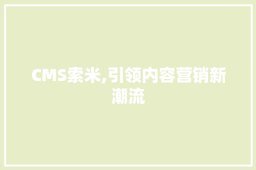 CMS索米,引领内容营销新潮流 百度SEO