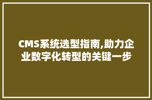 CMS系统选型指南,助力企业数字化转型的关键一步 必应SEO